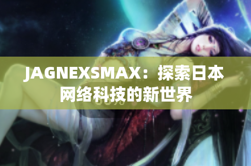 JAGNEXSMAX：探索日本网络科技的新世界