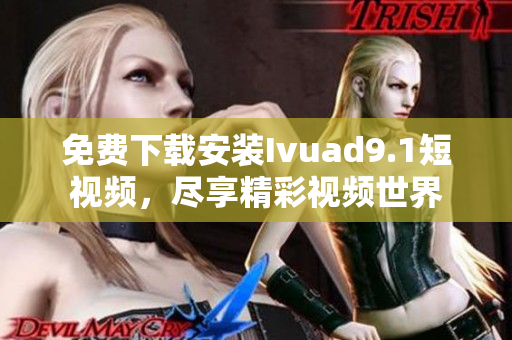 免费下载安装Ivuad9.1短视频，尽享精彩视频世界