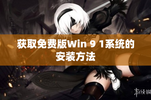 获取免费版Win 9 1系统的安装方法