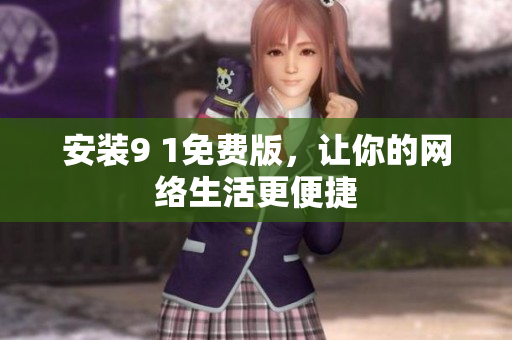 安装9 1免费版，让你的网络生活更便捷