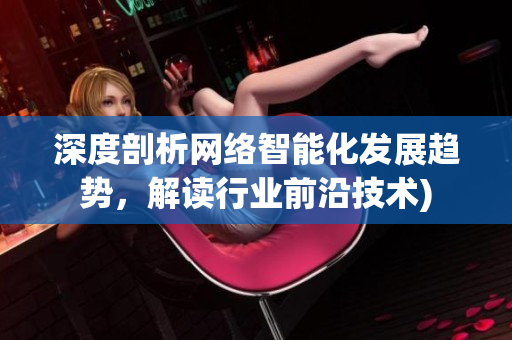 深度剖析网络智能化发展趋势，解读行业前沿技术)