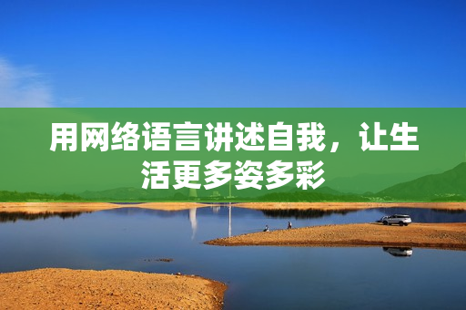 用网络语言讲述自我，让生活更多姿多彩