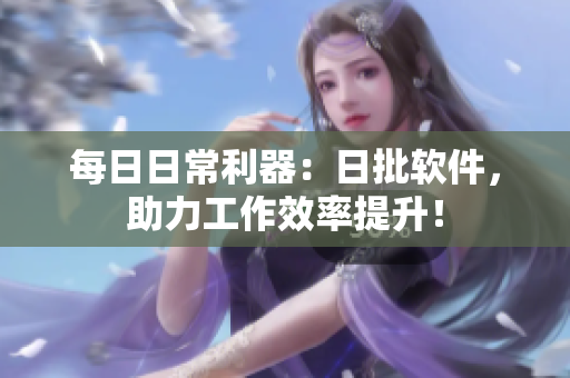 每日日常利器：日批软件，助力工作效率提升！