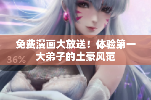 免费漫画大放送！体验第一大弟子的土豪风范