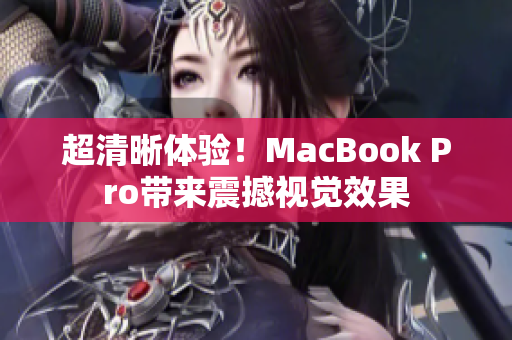 超清晰体验！MacBook Pro带来震撼视觉效果
