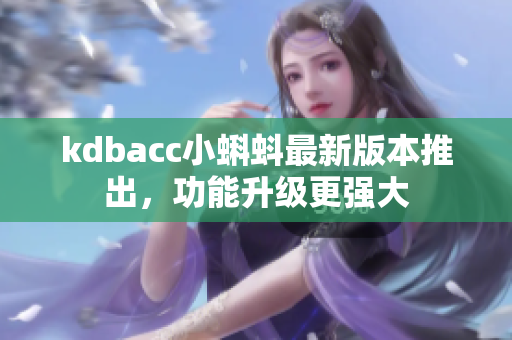 kdbacc小蝌蚪最新版本推出，功能升级更强大