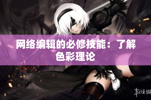 网络编辑的必修技能：了解色彩理论