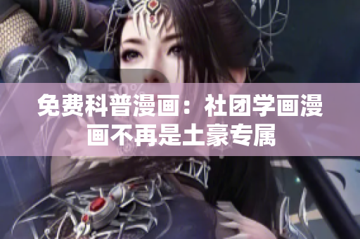 免费科普漫画：社团学画漫画不再是土豪专属