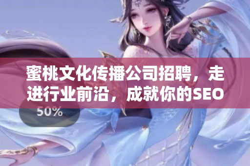 蜜桃文化传播公司招聘，走进行业前沿，成就你的SEO梦想