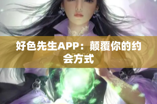 好色先生APP：颠覆你的约会方式