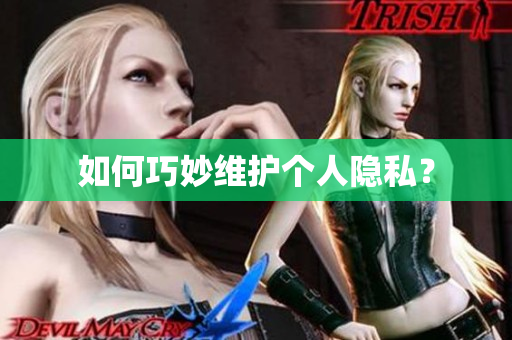 如何巧妙维护个人隐私？