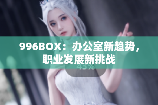 996BOX：办公室新趋势，职业发展新挑战