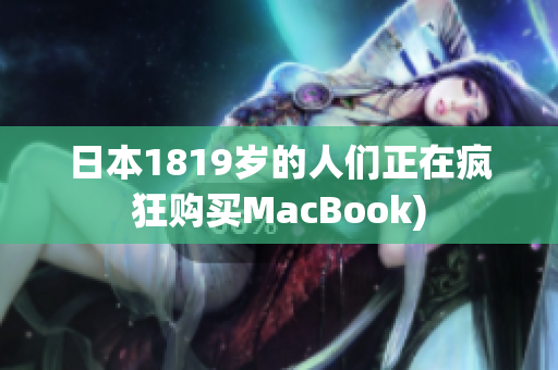 日本1819岁的人们正在疯狂购买MacBook)