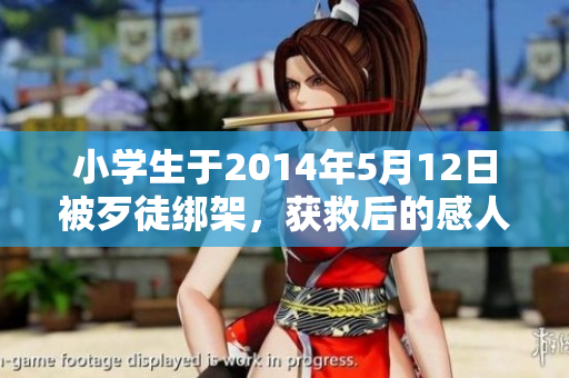 小学生于2014年5月12日被歹徒绑架，获救后的感人故事