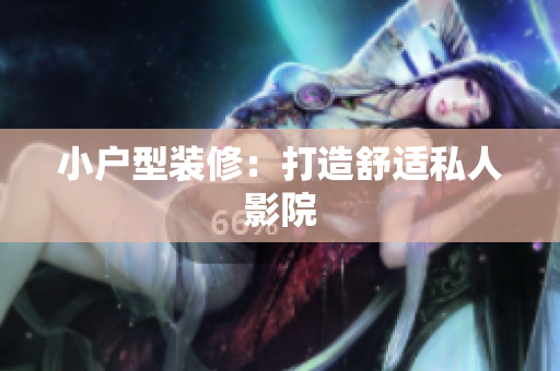小户型装修：打造舒适私人影院