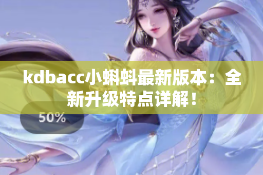 kdbacc小蝌蚪最新版本：全新升级特点详解！