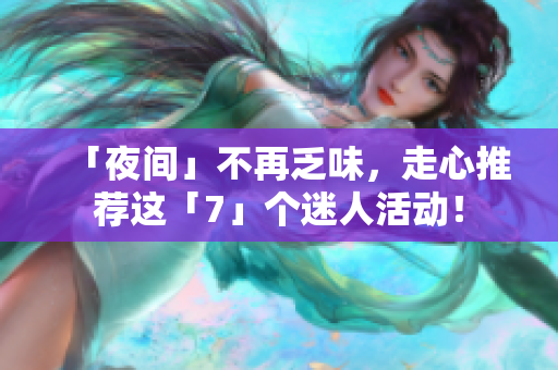 「夜间」不再乏味，走心推荐这「7」个迷人活动！