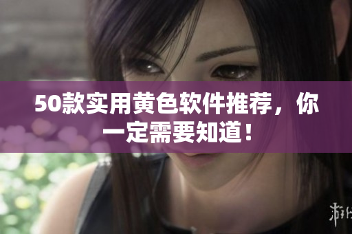 50款实用黄色软件推荐，你一定需要知道！