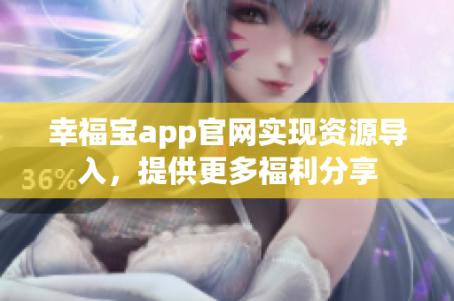 幸福宝app官网实现资源导入，提供更多福利分享