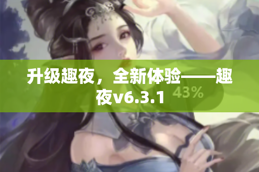 升级趣夜，全新体验——趣夜v6.3.1