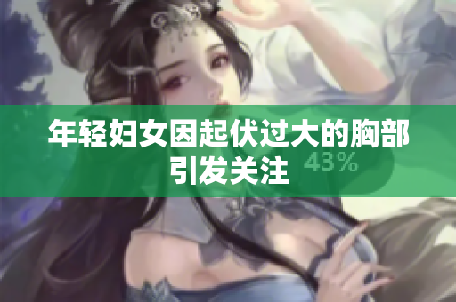 年轻妇女因起伏过大的胸部引发关注