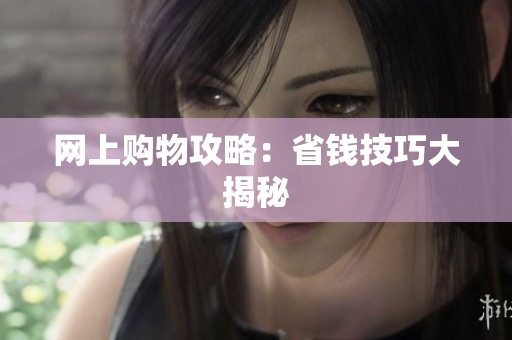 网上购物攻略：省钱技巧大揭秘
