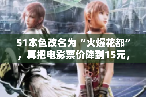51本色改名为“火爆花都”，再把电影票价降到15元，还有谁不去看？