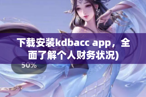 下载安装kdbacc app，全面了解个人财务状况)
