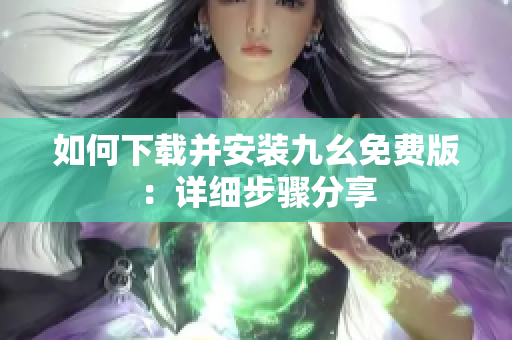 如何下载并安装九幺免费版：详细步骤分享