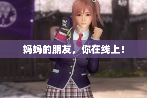 妈妈的朋友，你在线上！