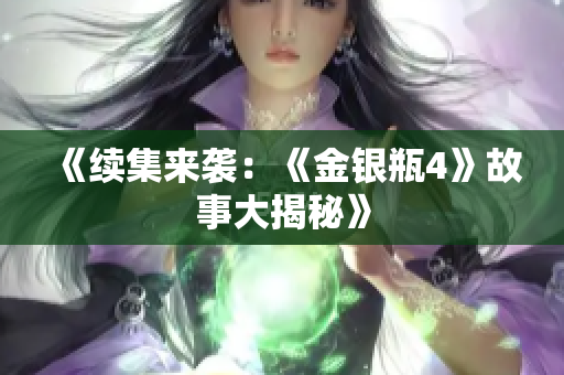 《续集来袭：《金银瓶4》故事大揭秘》