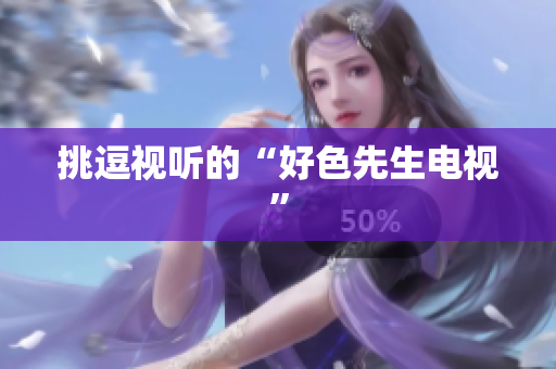 挑逗视听的“好色先生电视”