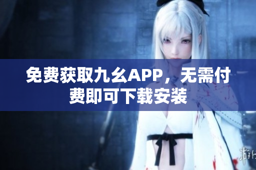 免费获取九幺APP，无需付费即可下载安装