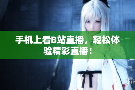 手机上看B站直播，轻松体验精彩直播！