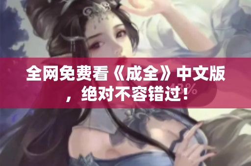 全网免费看《成全》中文版，绝对不容错过！