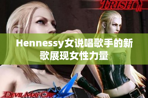Hennessy女说唱歌手的新歌展现女性力量