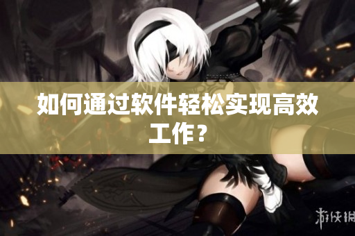 如何通过软件轻松实现高效工作？