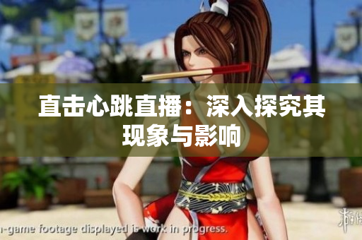 直击心跳直播：深入探究其现象与影响
