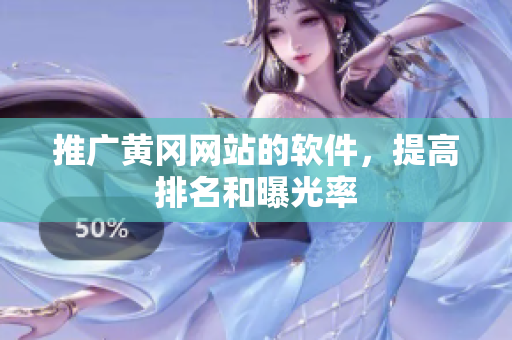 推广黄冈网站的软件，提高排名和曝光率