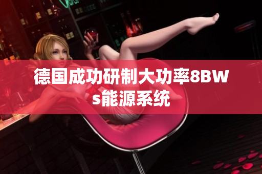 德国成功研制大功率8BWs能源系统