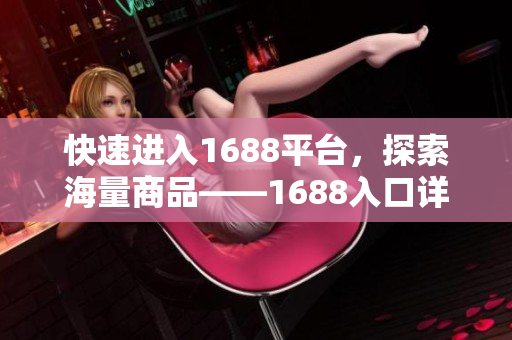 快速进入1688平台，探索海量商品——1688入口详解