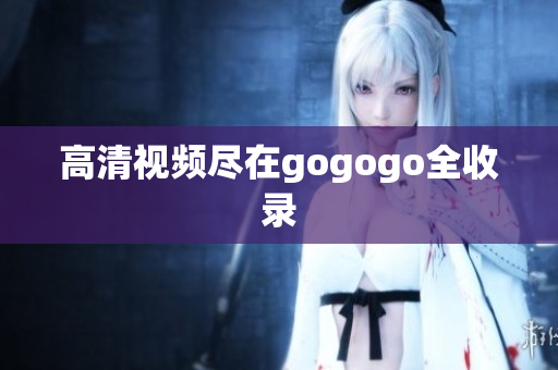 高清视频尽在gogogo全收录