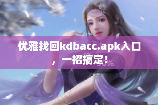 优雅找回kdbacc.apk入口，一招搞定！
