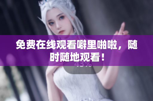免费在线观看噼里啪啦，随时随地观看！