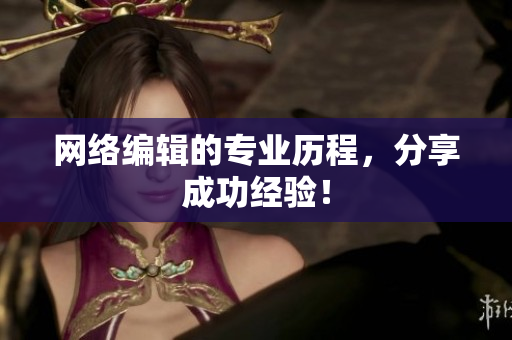网络编辑的专业历程，分享成功经验！