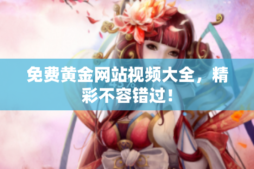 免费黄金网站视频大全，精彩不容错过！