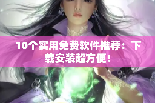10个实用免费软件推荐：下载安装超方便！