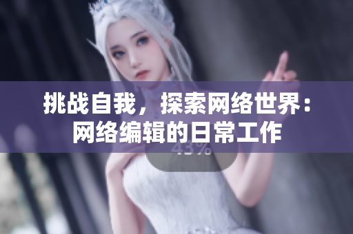 挑战自我，探索网络世界：网络编辑的日常工作