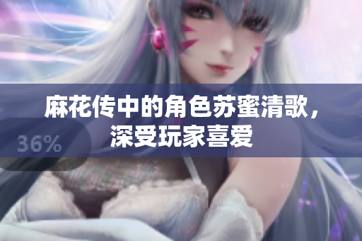 麻花传中的角色苏蜜清歌，深受玩家喜爱