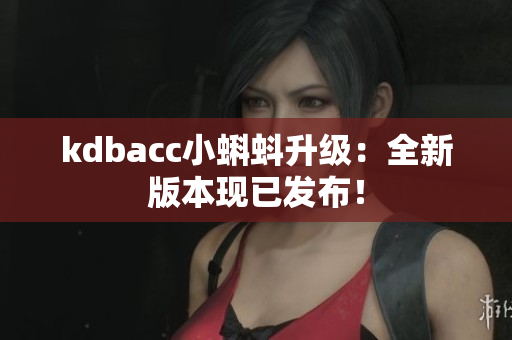 kdbacc小蝌蚪升级：全新版本现已发布！